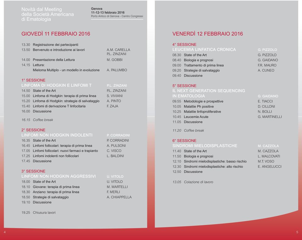 00 Linfoma di Hodgkin: terapia di prima linea S. VIVIANI 15.20 Linfoma di Hodgkin: strategie di salvataggio A. PINTO 15.40 Linfomi di derivazione T linfocitaria F. ZAJA 16.00 Discussione 16.