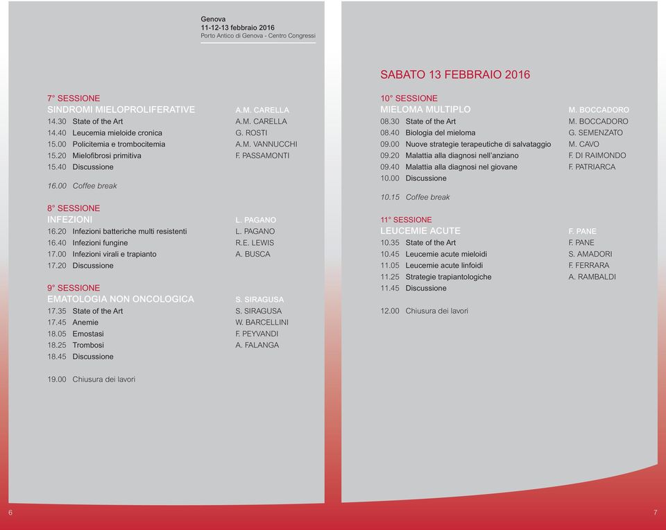 00 Infezioni virali e trapianto A. BUSCA 17.20 Discussione 9 SESSIONE EMATOLOGIA NON ONCOLOGICA S. SIRAGUSA 17.35 State of the Art S. SIRAGUSA 17.45 Anemie W. BARCELLINI 18.05 Emostasi F. PEYVANDI 18.