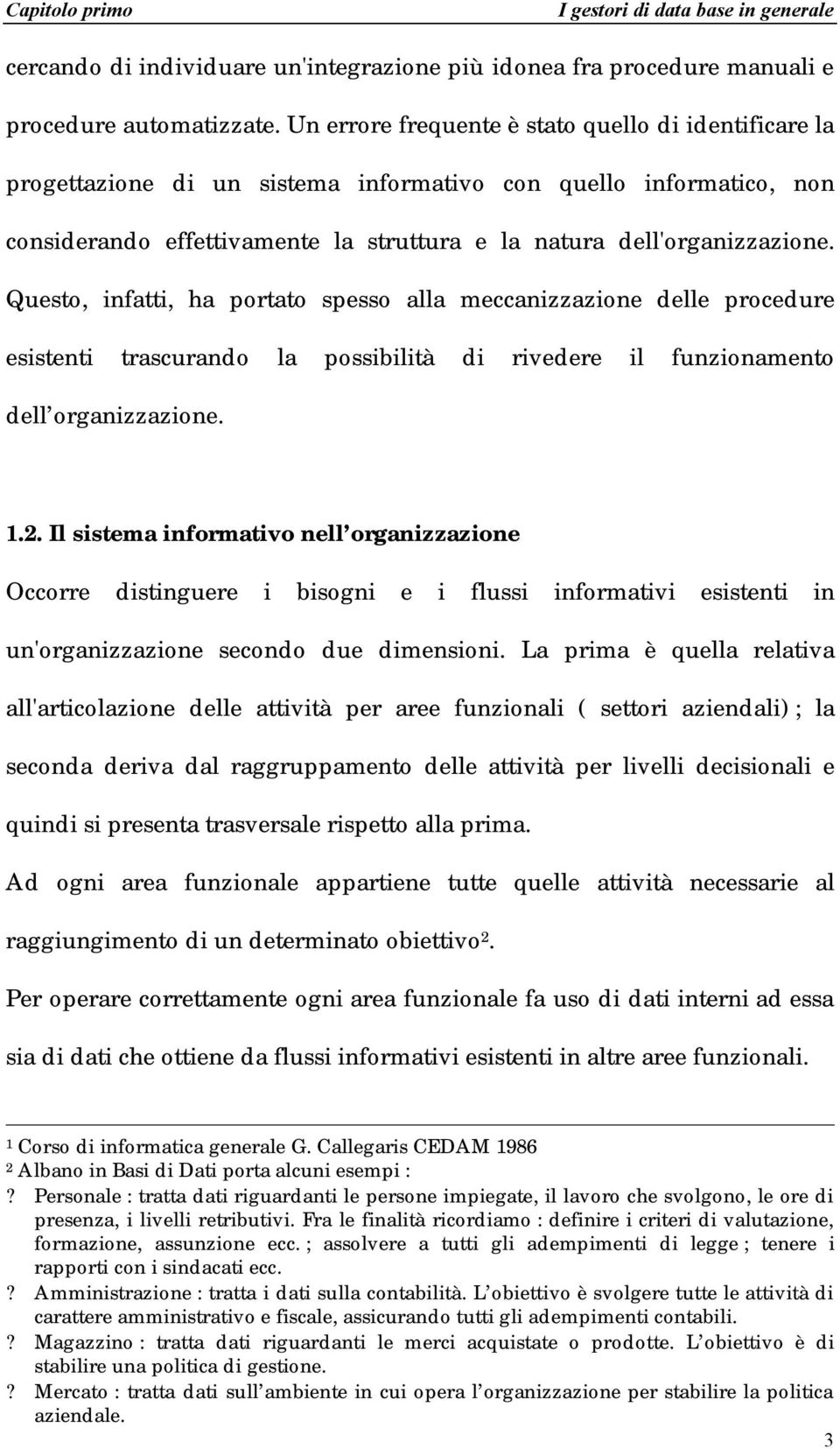 Questo, infatti, ha portato spesso alla meccanizzazione delle procedure esistenti trascurando la possibilità di rivedere il funzionamento dell organizzazione. 1.2.