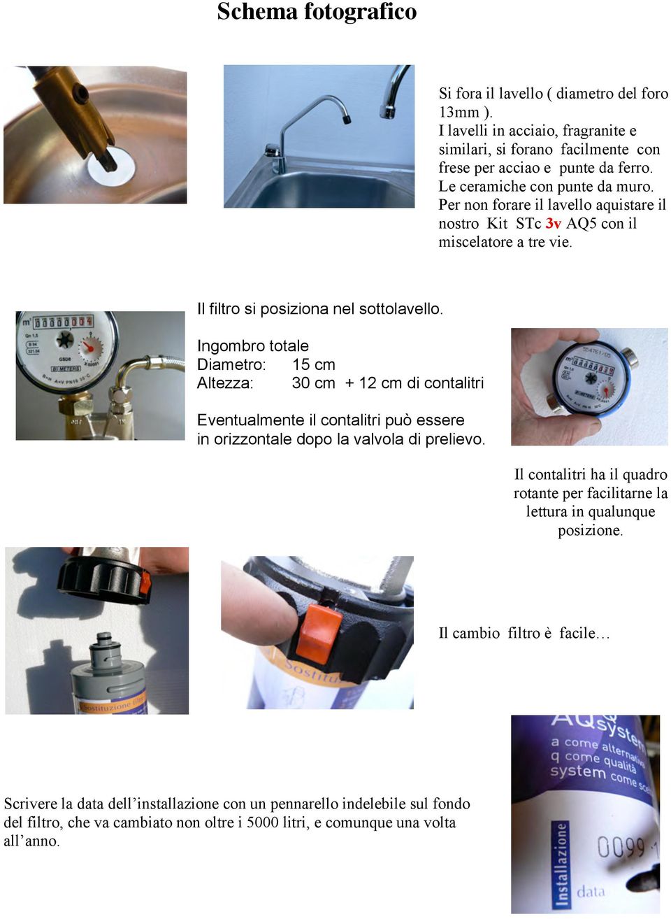 Ingombro totale Diametro: 15 cm Altezza: 30 cm + 12 cm di contalitri Eventualmente il contalitri può essere in orizzontale dopo la valvola di prelievo.