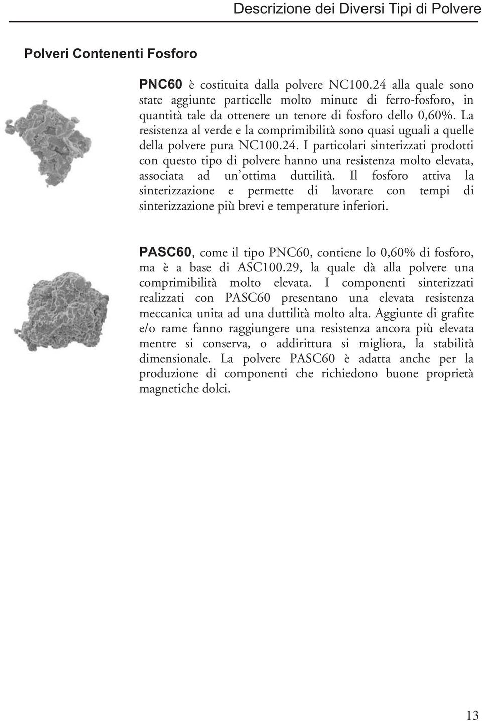 La resistenza al verde e la comprimibilità sono quasi uguali a quelle della polvere pura NC100.24.