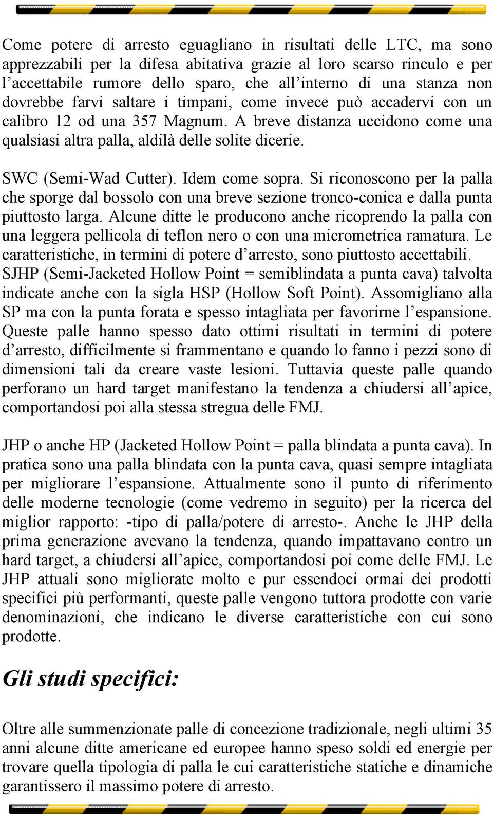 SWC (Semi-Wad Cutter). Idem come sopra. Si riconoscono per la palla che sporge dal bossolo con una breve sezione tronco-conica e dalla punta piuttosto larga.