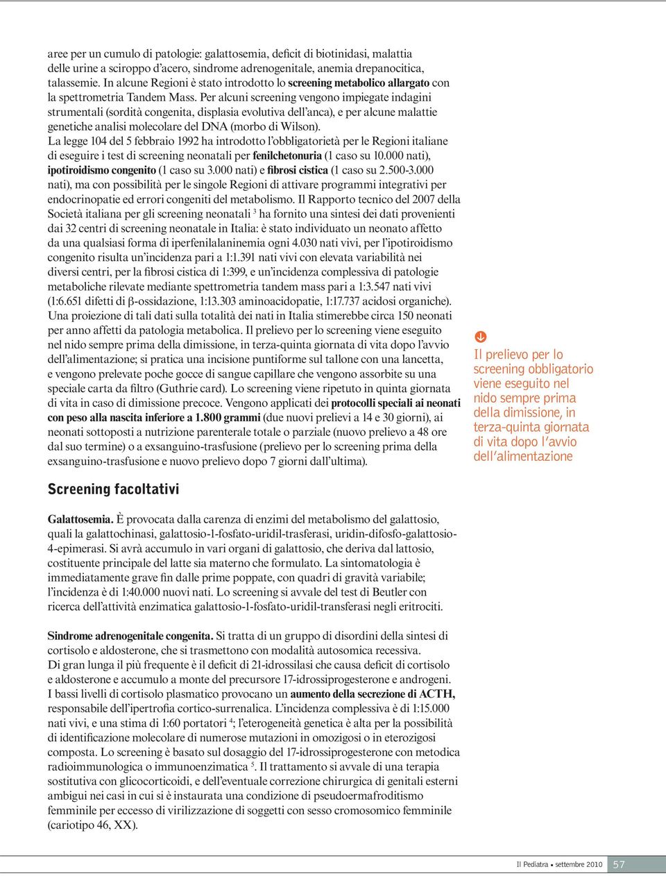 Per alcuni screening vengono impiegate indagini strumentali (sordità congenita, displasia evolutiva dell anca), e per alcune malattie genetiche analisi molecolare del DNA (morbo di Wilson).