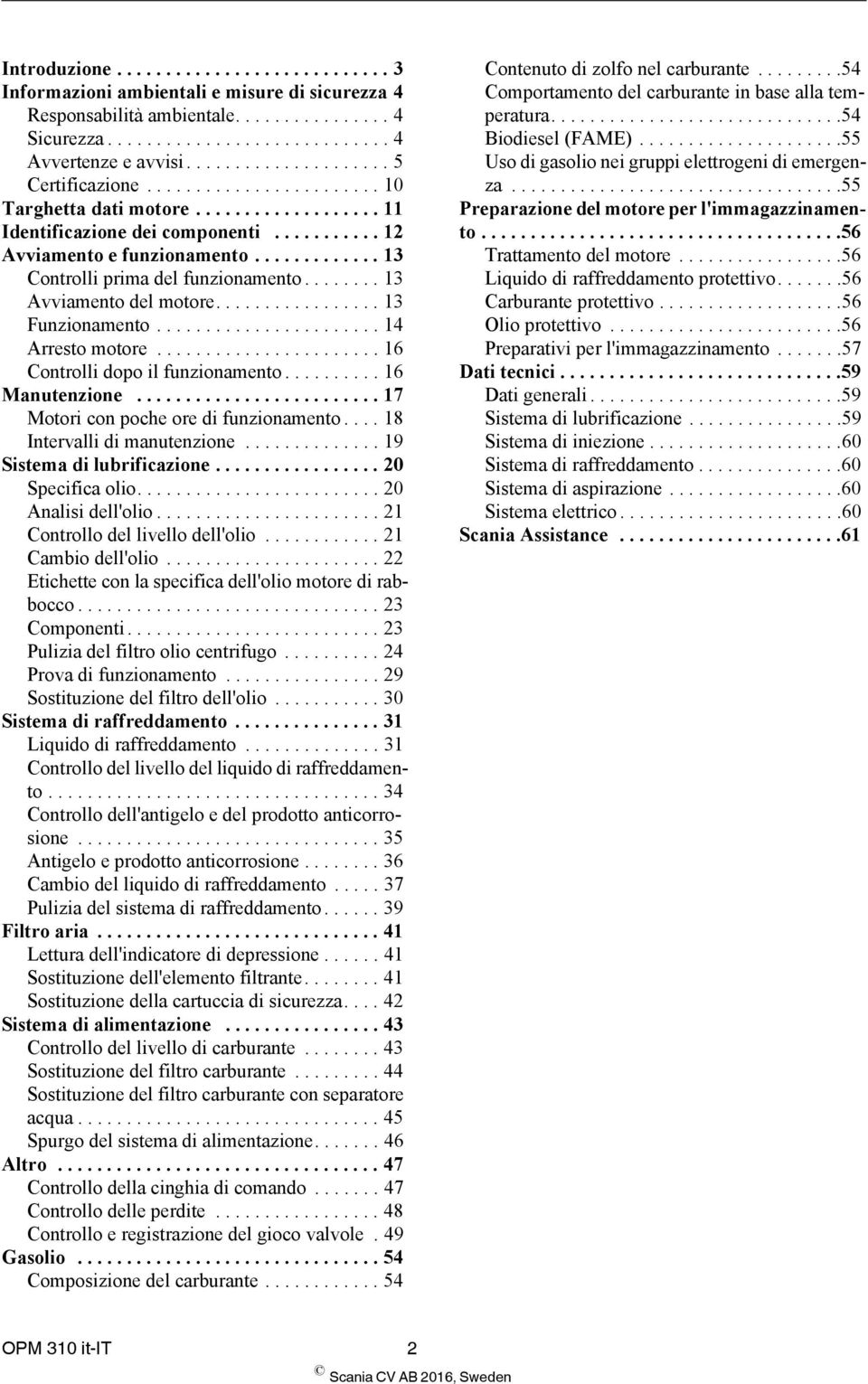 ............ 13 Controlli prima del funzionamento........ 13 Avviamento del motore................. 13 Funzionamento....................... 14 Arresto motore....................... 16 Controlli dopo il funzionamento.