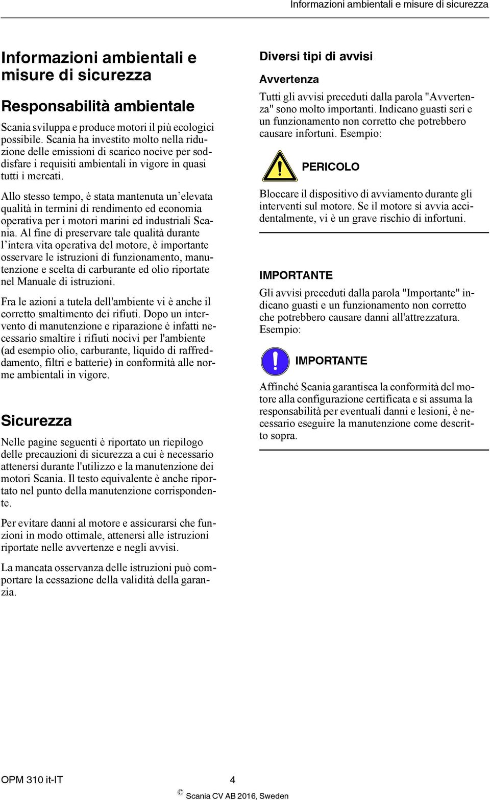 Allo stesso tempo, è stata mantenuta un elevata qualità in termini di rendimento ed economia operativa per i motori marini ed industriali Scania.