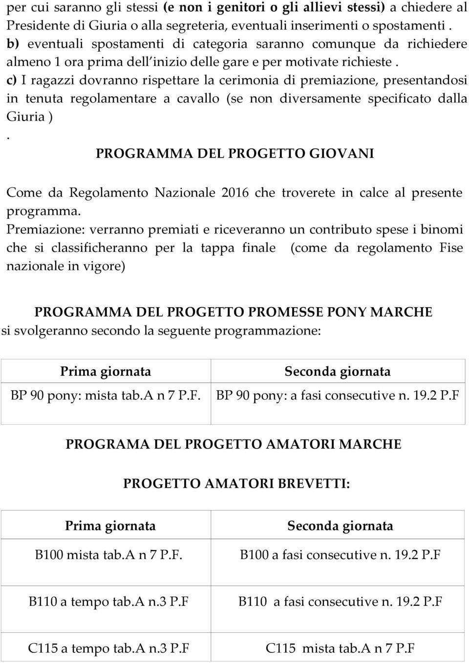 c) I ragazzi dovranno rispettare la cerimonia di premiazione, presentandosi in tenuta regolamentare a cavallo (se non diversamente specificato dalla Giuria ).