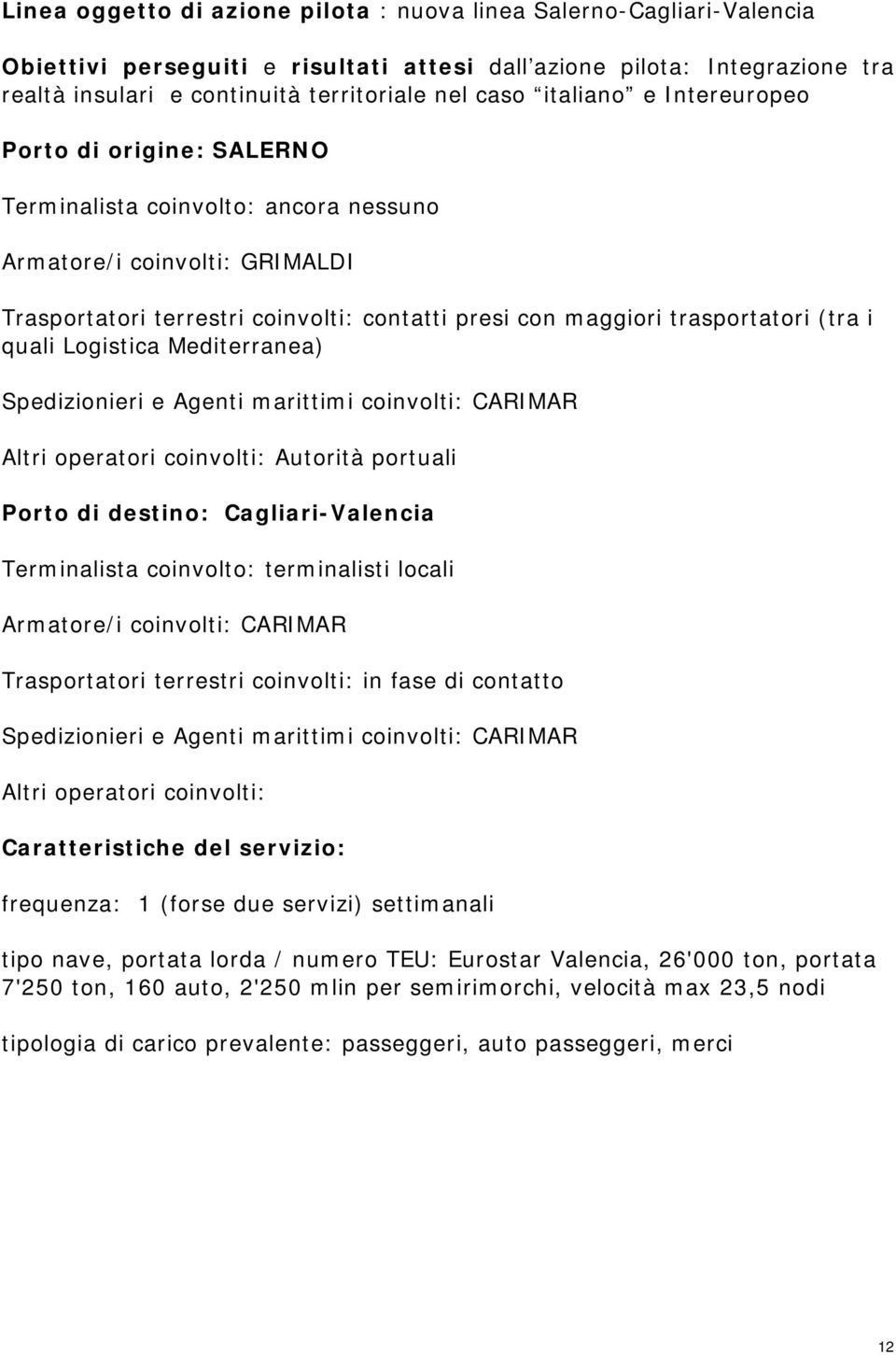 (tra i quali Logistica Mediterranea) Spedizionieri e Agenti marittimi coinvolti: CARIMAR Altri operatori coinvolti: Autorità portuali Porto di destino: Cagliari-Valencia Terminalista coinvolto: