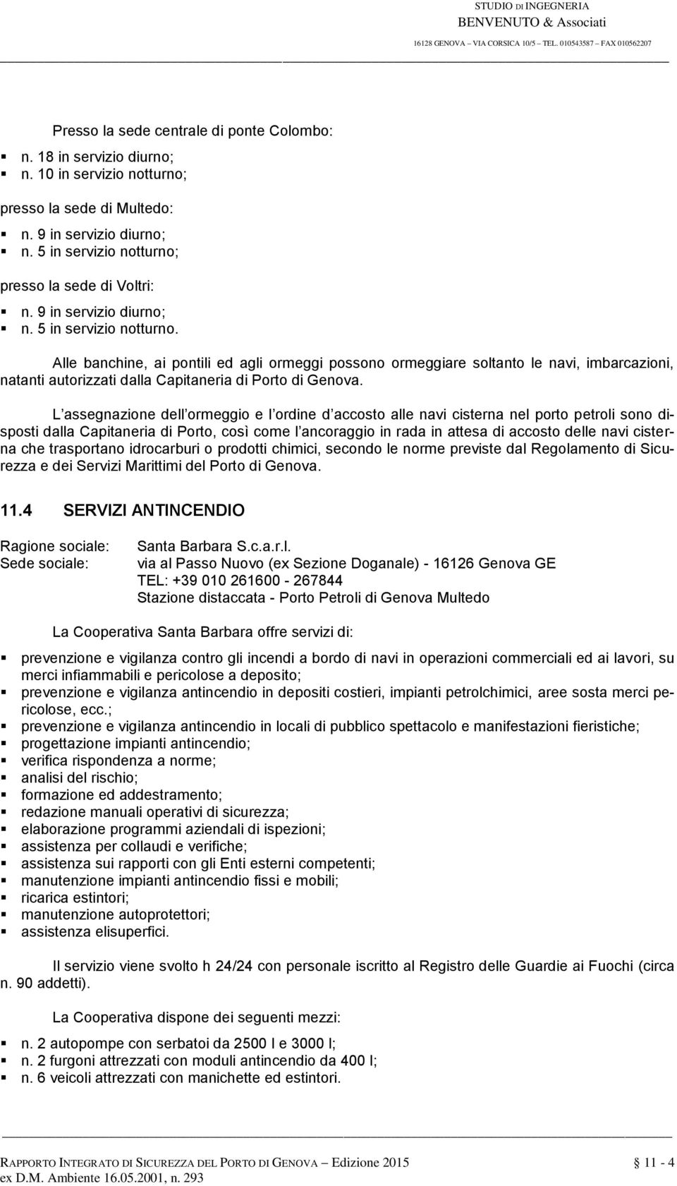 Alle banchine, ai pontili ed agli ormeggi possono ormeggiare soltanto le navi, imbarcazioni, natanti autorizzati dalla Capitaneria di Porto di Genova.