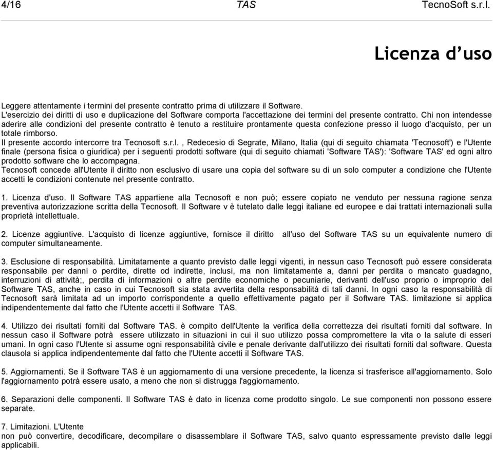 Chi non intendesse aderire alle condizioni del presente contratto è tenuto a restituire prontamente questa confezione presso il luogo d'acquisto, per un totale rimborso.