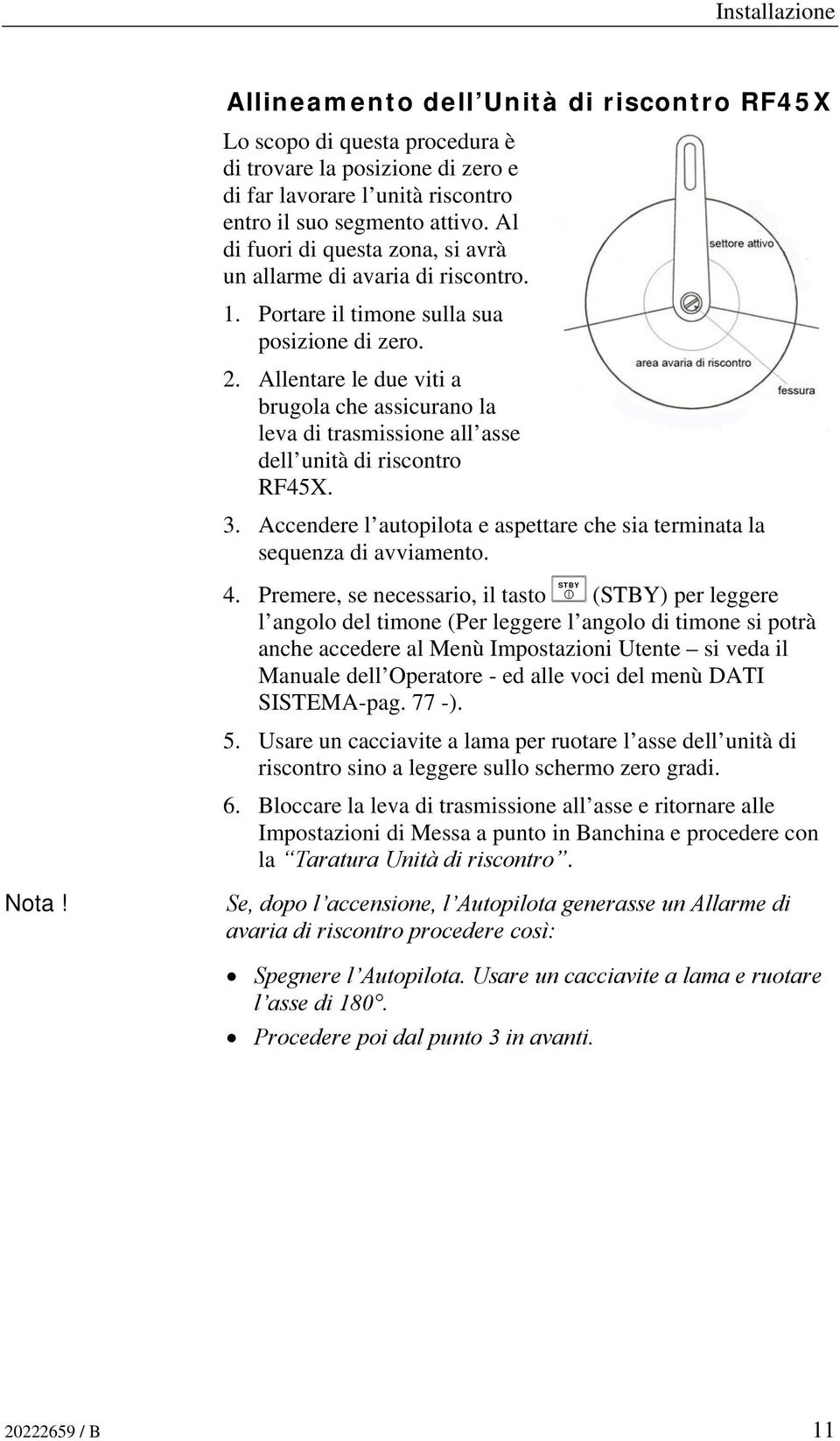 Allentare le due viti a brugola che assicurano la leva di trasmissione all asse dell unità di riscontro RF45X. 3. Accendere l autopilota e aspettare che sia terminata la sequenza di avviamento. 4.