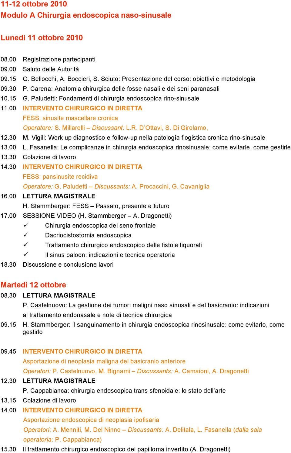 Paludetti: Fondamenti di chirurgia endoscopica rino-sinusale 11.00 INTERVENTO CHIRURGICO IN DIRETTA FESS: sinusite mascellare cronica Operatore: S. Millarelli Discussant: L.R. D Ottavi, S.