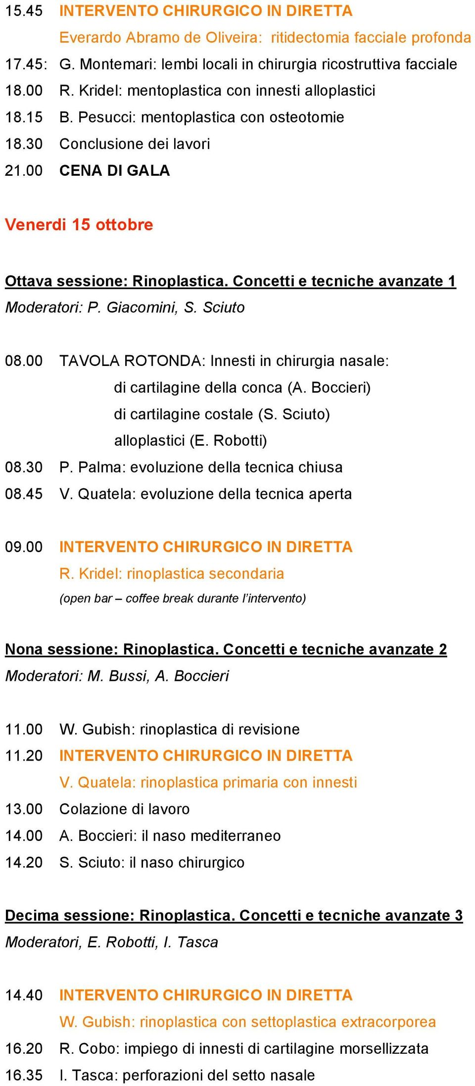 Concetti e tecniche avanzate 1 Moderatori: P. Giacomini, S. Sciuto 08.00 TAVOLA ROTONDA: Innesti in chirurgia nasale: di cartilagine della conca (A. Boccieri) di cartilagine costale (S.