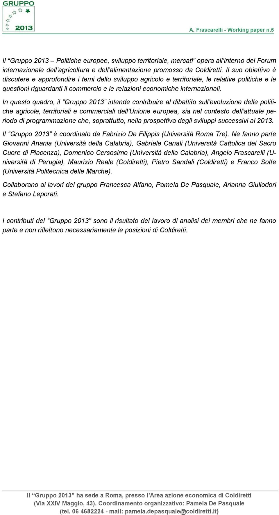 In questo quadro, il Gruppo 2013 intende contribuire al dibattito sull evoluzione delle politiche agricole, territoriali e commerciali dell Unione europea, sia nel contesto dell attuale periodo di