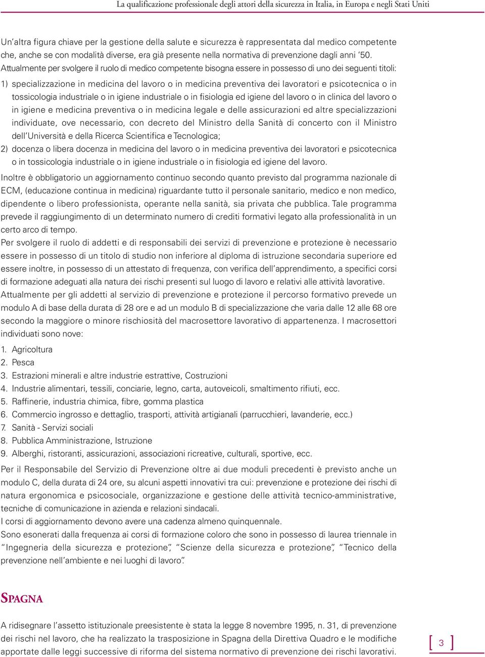 Attualmente per svolgere il ruolo di medico competente bisogna essere in possesso di uno dei seguenti titoli: 1) specializzazione in medicina del lavoro o in medicina preventiva dei lavoratori e