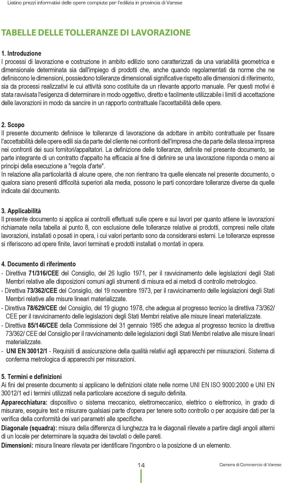 regolamentati da norme che ne definiscono le dimensioni, possiedono tolleranze dimensionali significative rispetto alle dimensioni di riferimento, sia da processi realizzativi le cui attività sono