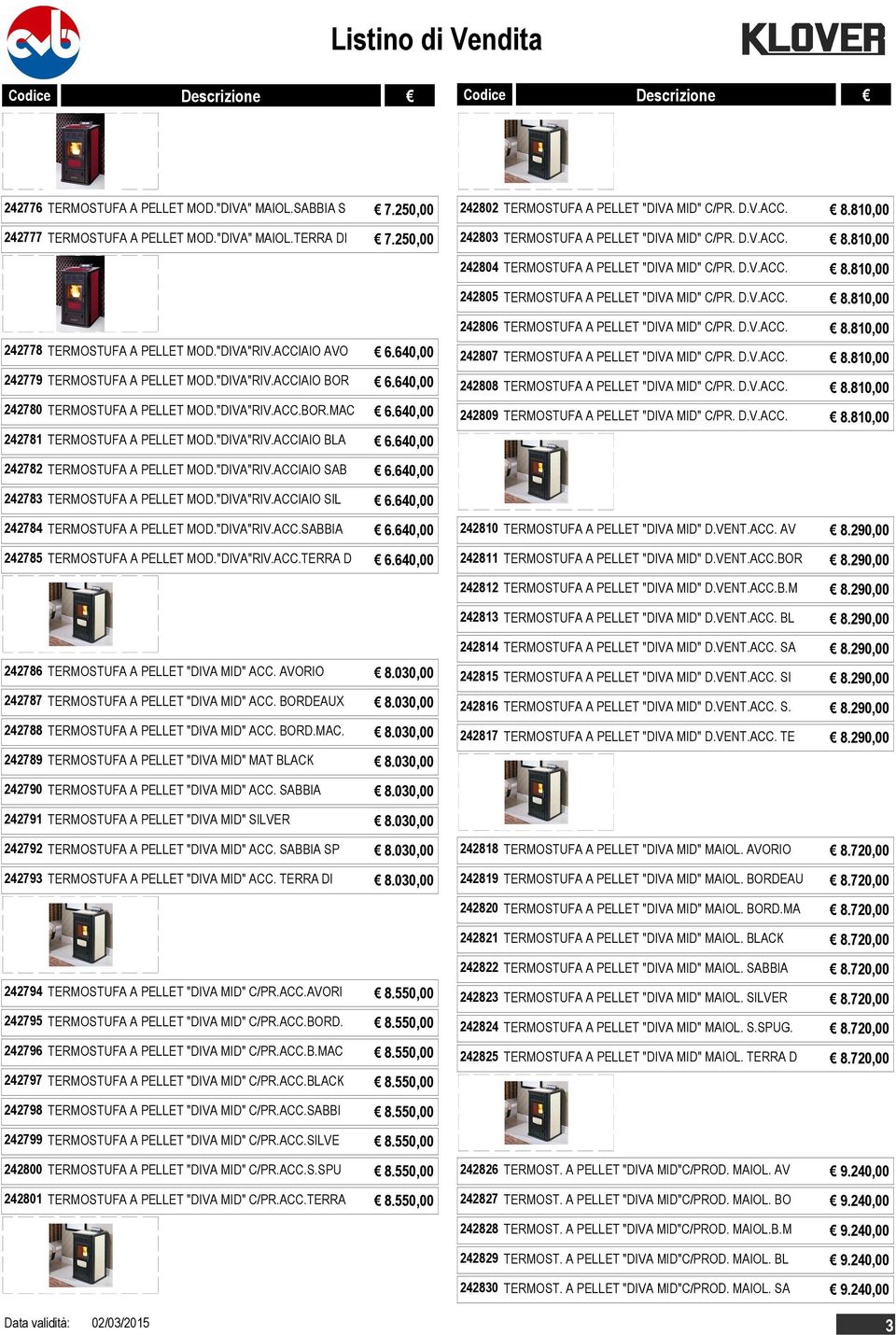 "DIVA"RIV.ACCIAIO AVO 6.640,00 242779 TERMOSTUFA A PELLET MOD."DIVA"RIV.ACCIAIO BOR 6.640,00 242780 TERMOSTUFA A PELLET MOD."DIVA"RIV.ACC.BOR.MAC 6.640,00 242781 TERMOSTUFA A PELLET MOD."DIVA"RIV.ACCIAIO BLA 6.