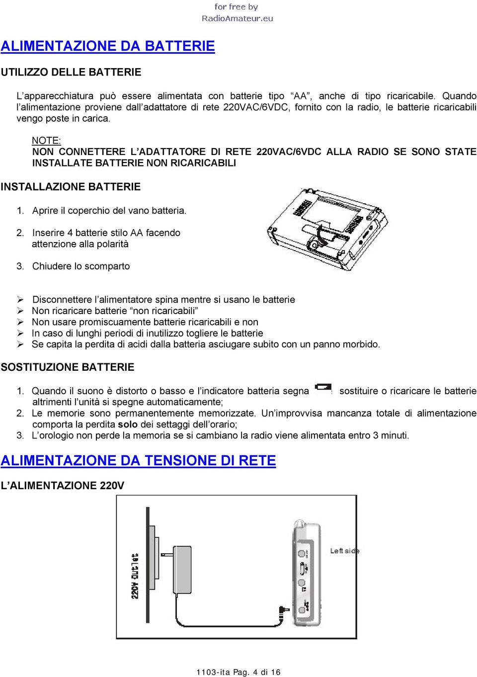 NOTE: NON CONNETTERE L ADATTATORE DI RETE 220VAC/6VDC ALLA RADIO SE SONO STATE INSTALLATE BATTERIE NON RICARICABILI INSTALLAZIONE BATTERIE 1. Aprire il coperchio del vano batteria. 2. Inserire 4 batterie stilo AA facendo attenzione alla polarità 3.