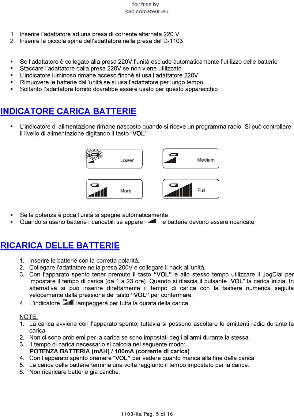 presa 220V se non viene utilizzato L indicatore luminoso rimane acceso finché si usa l adattatore 220V Rimuovere le batterie dall unità se si usa l adattatore per lungo tempo Soltanto l adattatore