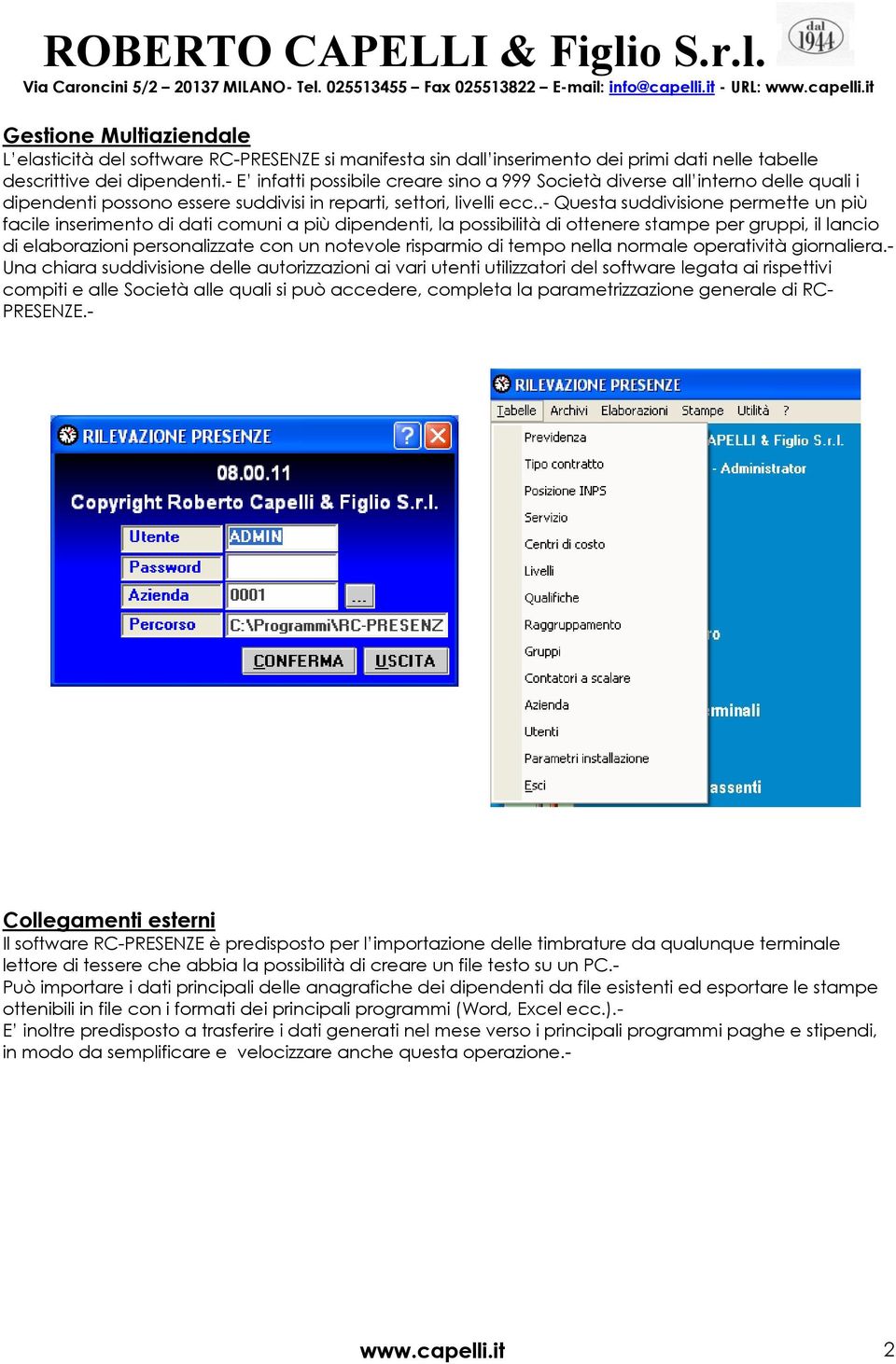 .- Questa suddivisione permette un più facile inserimento di dati comuni a più dipendenti, la possibilità di ottenere stampe per gruppi, il lancio di elaborazioni personalizzate con un notevole