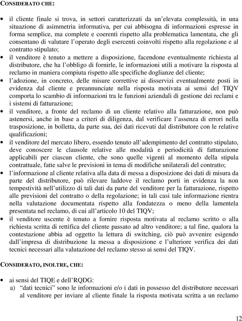 venditore è tenuto a mettere a disposizione, facendone eventualmente richiesta al distributore, che ha l obbligo di fornirle, le informazioni utili a motivare la risposta al reclamo in maniera