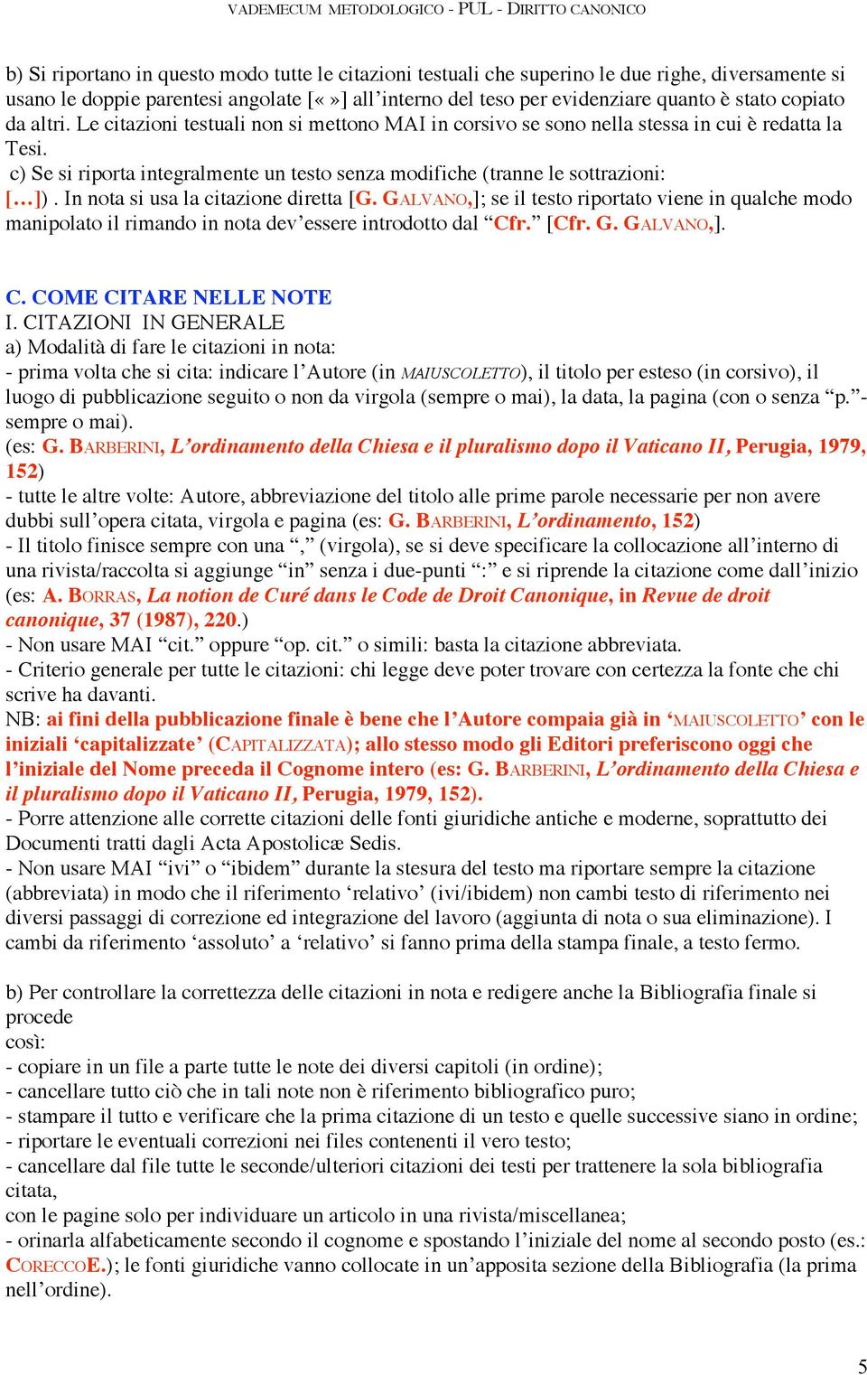 In nota si usa la citazione diretta [G. GALVANO,]; se il testo riportato viene in qualche modo manipolato il rimando in nota dev essere introdotto dal Cfr. [Cfr. G. GALVANO,]. C. COME CITARE NELLE NOTE I.