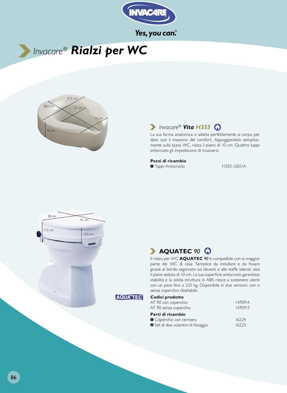 Tappi Antiscivolo H355-GE01A 38 cm 41 cm 11,5 cm 10,5 cm AQUATEC 90 Il rialzo per WC AQUATEC 90 è compatibile con la maggior parte dei WC di casa.