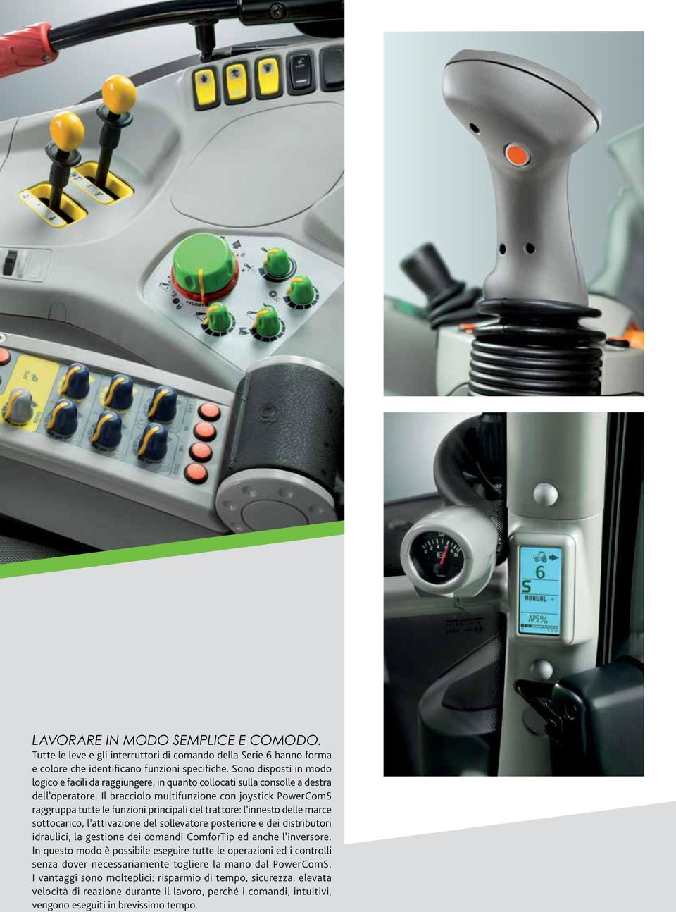 Il bracciolo multifunzione con joystick PowerComS raggruppa tutte le funzioni principali del trattore: l innesto delle marce sottocarico, l attivazione del sollevatore posteriore e dei distributori