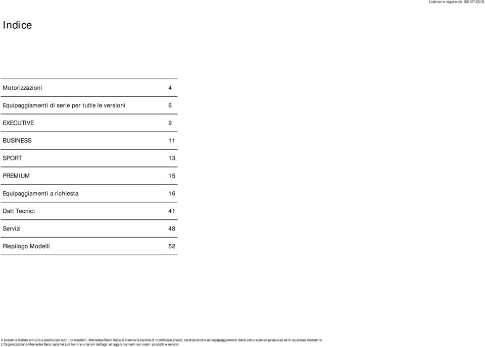 Mercedes-Benz Italia si riserva la facoltà di modificare prezzi, caratteristiche ed equipaggiamenti delle vetture senza preavviso ed