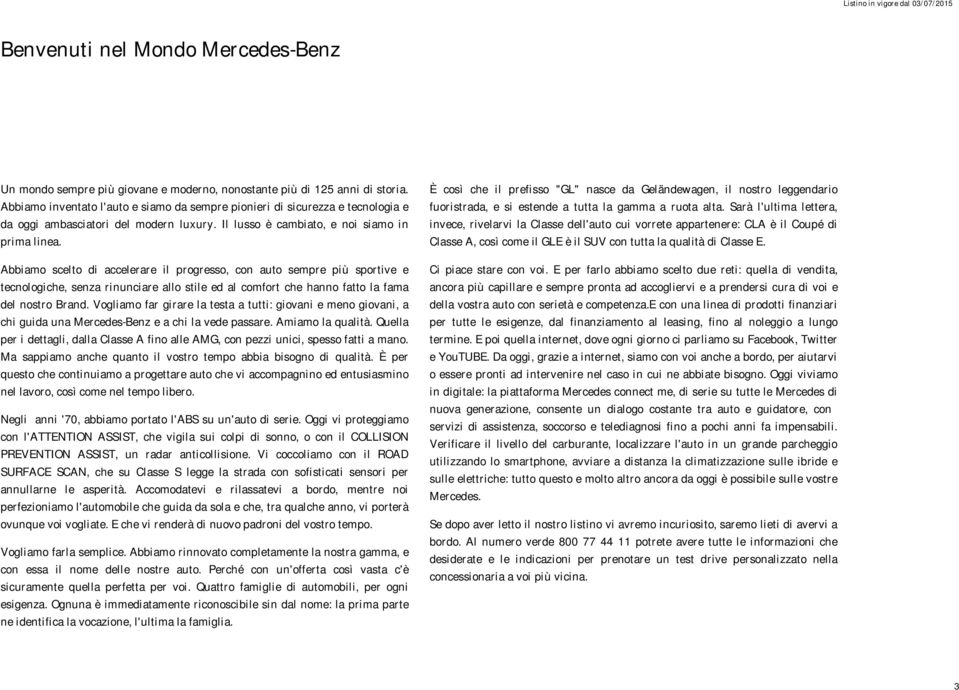 Abbiamo scelto di accelerare il progresso, con auto sempre più sportive e tecnologiche, senza rinunciare allo stile ed al comfort che hanno fatto la fama del nostro Brand.