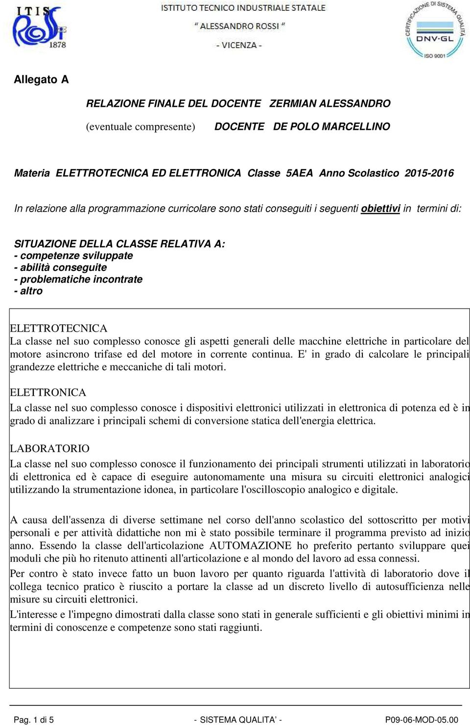 altro ELETTROTECNICA La classe nel suo complesso conosce gli aspetti generali delle macchine elettriche in particolare del motore asincrono trifase ed del motore in corrente continua.