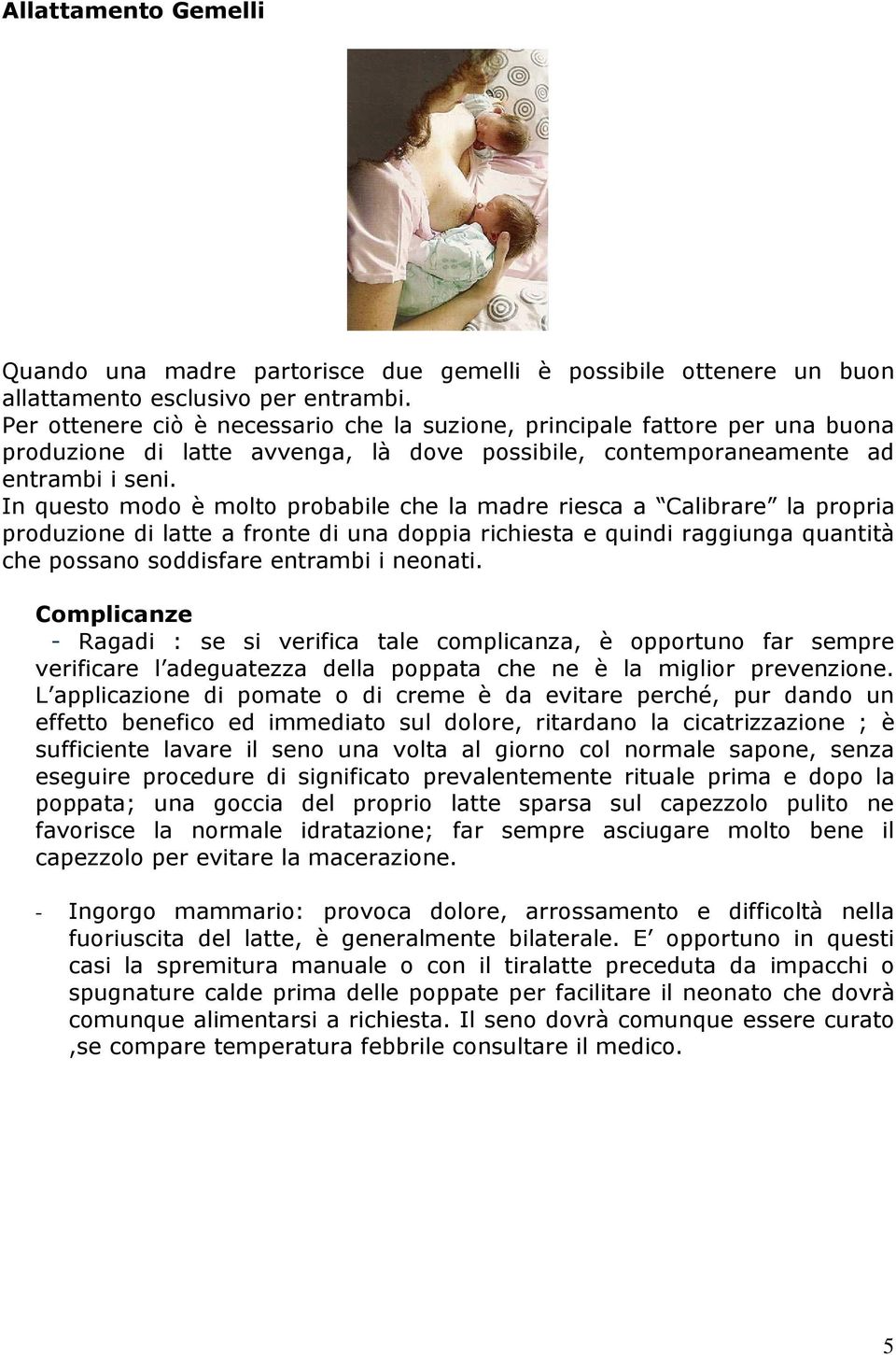 In questo modo è molto probabile che la madre riesca a Calibrare la propria produzione di latte a fronte di una doppia richiesta e quindi raggiunga quantità che possano soddisfare entrambi i neonati.