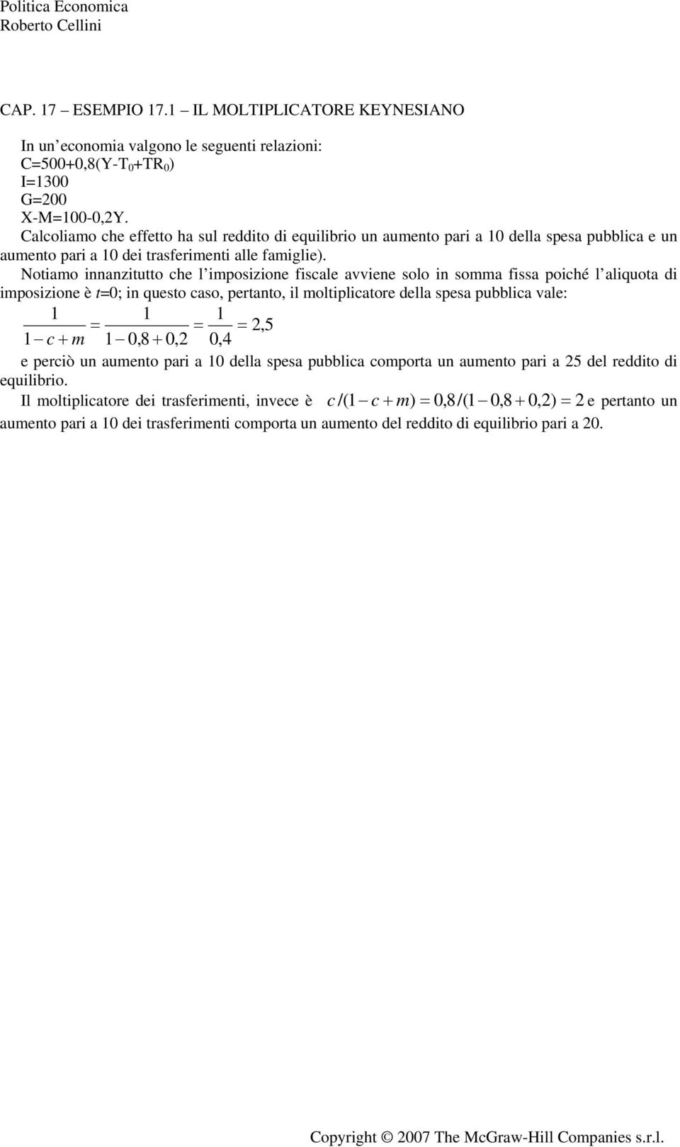 Notiamo innanzitutto che l imposizione fiscale avviene solo in somma fissa poiché l aliquota di imposizione è t=0; in questo caso, pertanto, il moltiplicatore della spesa pubblica vale: 1 1 1 = = =