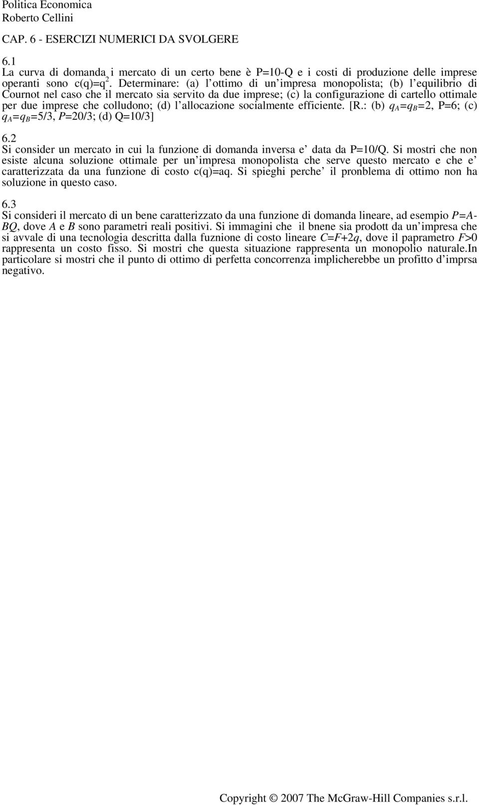 colludono; (d) l allocazione socialmente efficiente. [R.: (b) q =q =2, P=6; (c) q =q =5/3, P=20/3; (d) Q=10/3] 6.2 Si consider un mercato in cui la funzione di domanda inversa e data da P=10/Q.