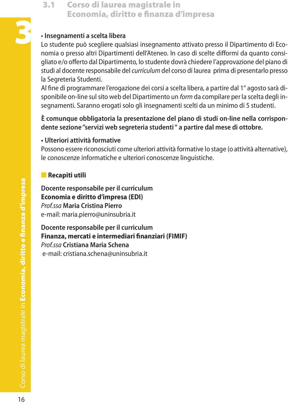 In caso di scelte difformi da quanto consigliato e/o offerto dal Dipartimento, lo studente dovrà chiedere l approvazione del piano di studi al docente responsabile del curriculum del corso di laurea