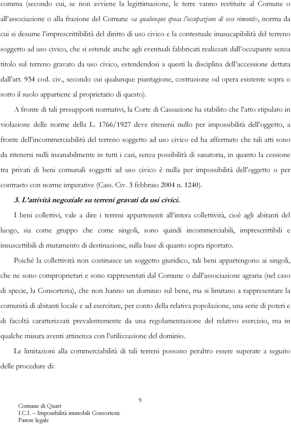 senza titolo sul terreno gravato da uso civico, estendendosi a questi la disciplina dell accessione dettata dall art. 934 cod. civ., secondo cui qualunque piantagione, costruzione od opera esistente sopra o sotto il suolo appartiene al proprietario di questo).