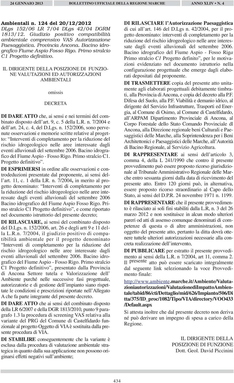 IL DIRIGENTE DELLA POSIZIONE DI FUNZIO- NE VALUTAZIONI ED AUTORIZZAZIONI AMBIENTALI omissis DECRETA DI DARE ATTO che, ai sensi e nei termini del combinato disposto dell art. 9, c. 5 della L.R. n. 7/2004 e dell art.