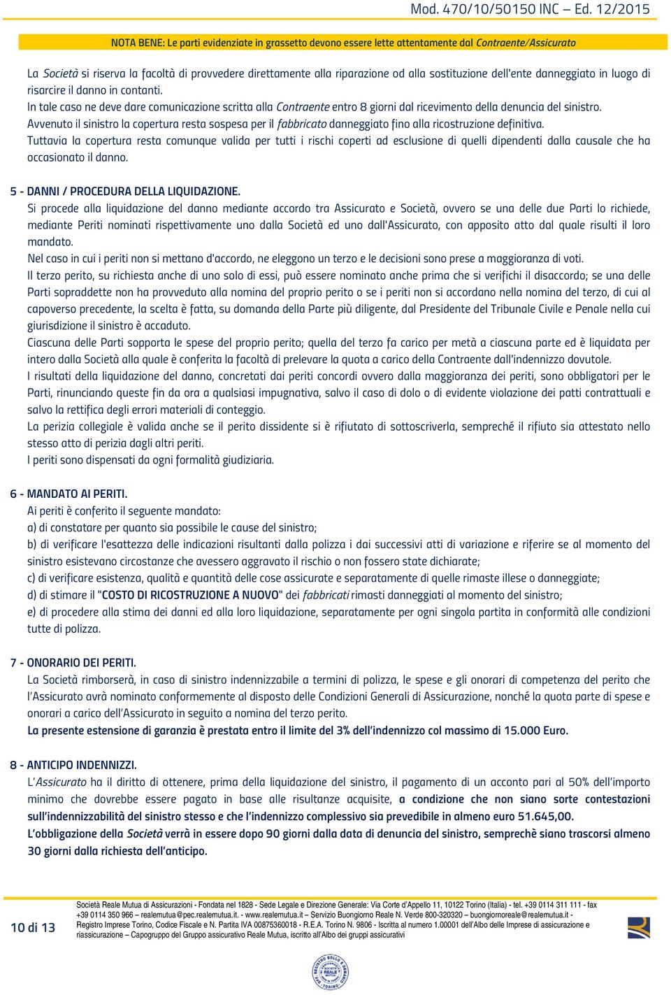 Avvenuto il sinistro la copertura resta sospesa per il fabbricato danneggiato fino alla ricostruzione definitiva.