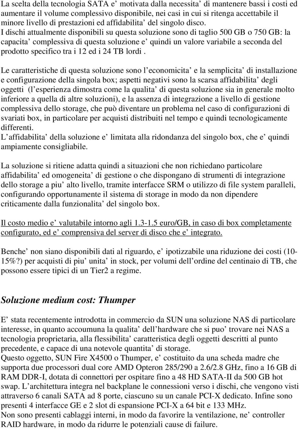 I dischi attualmente disponibili su questa soluzione sono di taglio 500 GB o 750 GB: la capacita complessiva di questa soluzione e quindi un valore variabile a seconda del prodotto specifico tra i 12