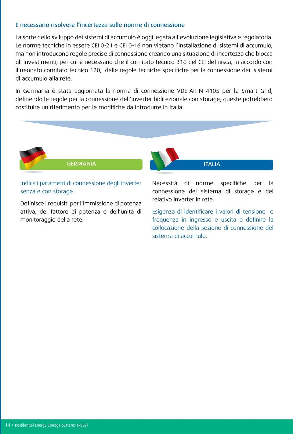 gli investimenti, per cui è necessario che il comitato tecnico 316 del CEI definisca, in accordo con il neonato comitato tecnico 120, delle regole tecniche specifiche per la connessione dei sistemi