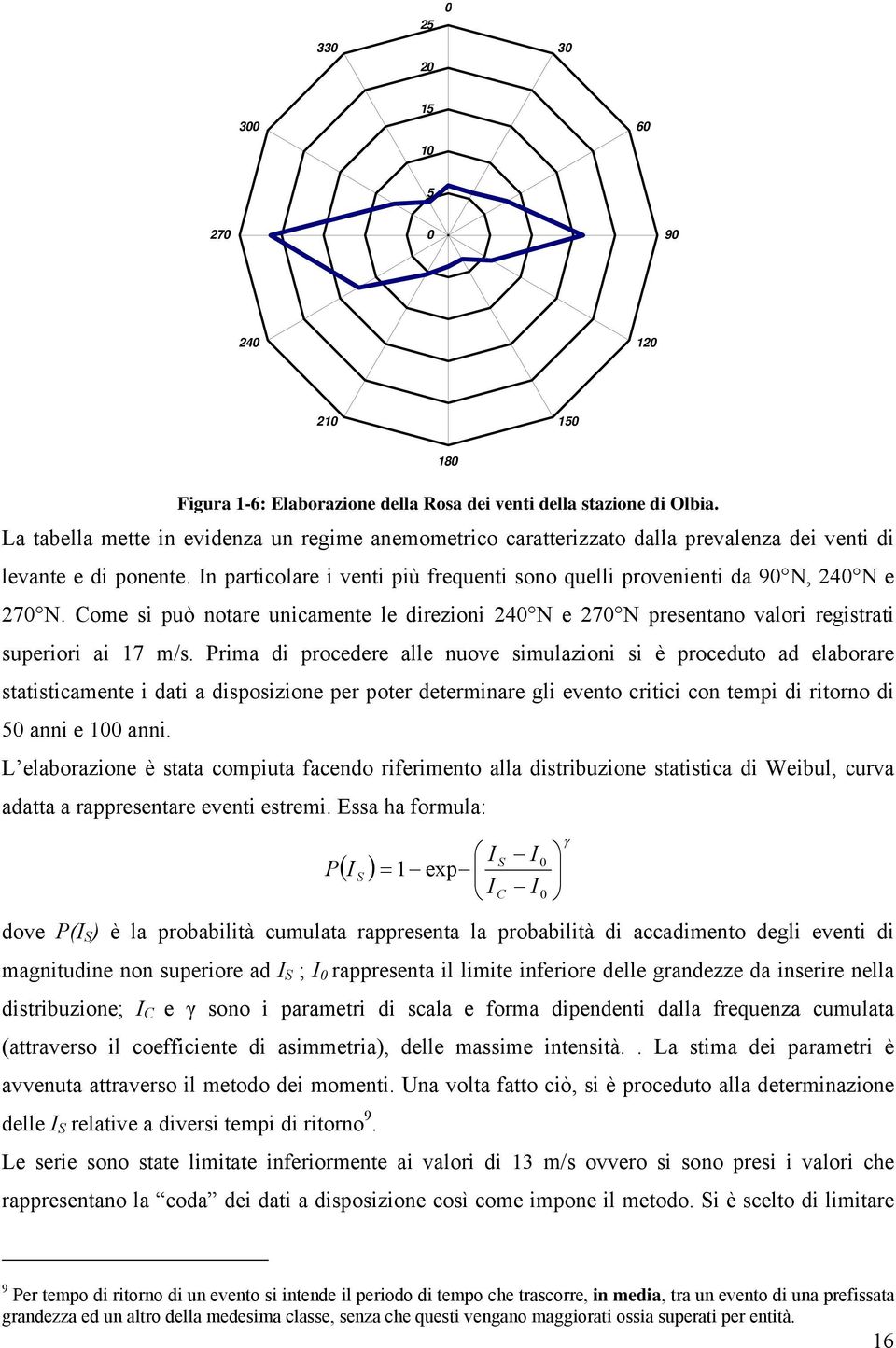 In particolare i venti più frequenti sono quelli provenienti da 90 N, 240 N e 270 N. Come si può notare unicamente le direzioni 240 N e 270 N presentano valori registrati superiori ai 17 m/s.