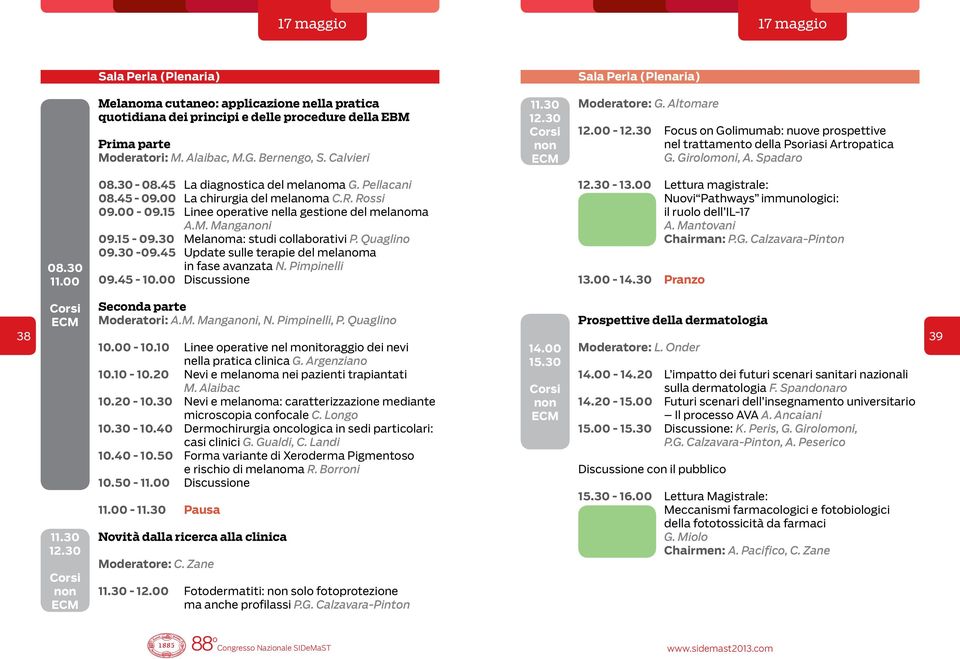 45-09.00 La chirurgia del melanoma C.R. Rossi 09.00-09.15 Linee operative nella gestione del melanoma A.M. Mangai 09.15-09.30 Melanoma: studi collaborativi P. Quaglino 09.30-09.