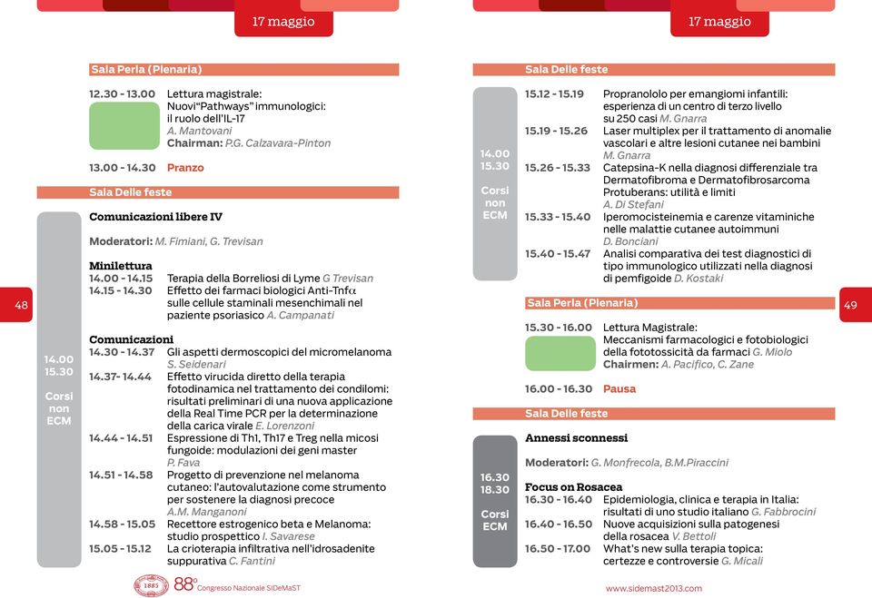 15 - Effetto dei farmaci biologici Anti-Tnfa 48 sulle cellule staminali mesenchimali nel paziente psoriasico A. Campanati 49 14.00 Comunicazioni - 14.37 Gli aspetti dermoscopici del micromelanoma S.