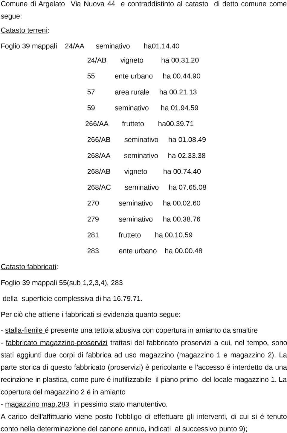 08 270 seminativo ha 00.02.60 279 seminativo ha 00.38.76 281 frutteto ha 00.10.59 283 ente urbano ha 00.00.48 Catasto fabbricati: Foglio 39 mappali 55(sub 1,2,3,4), 283 della superficie complessiva di ha 16.