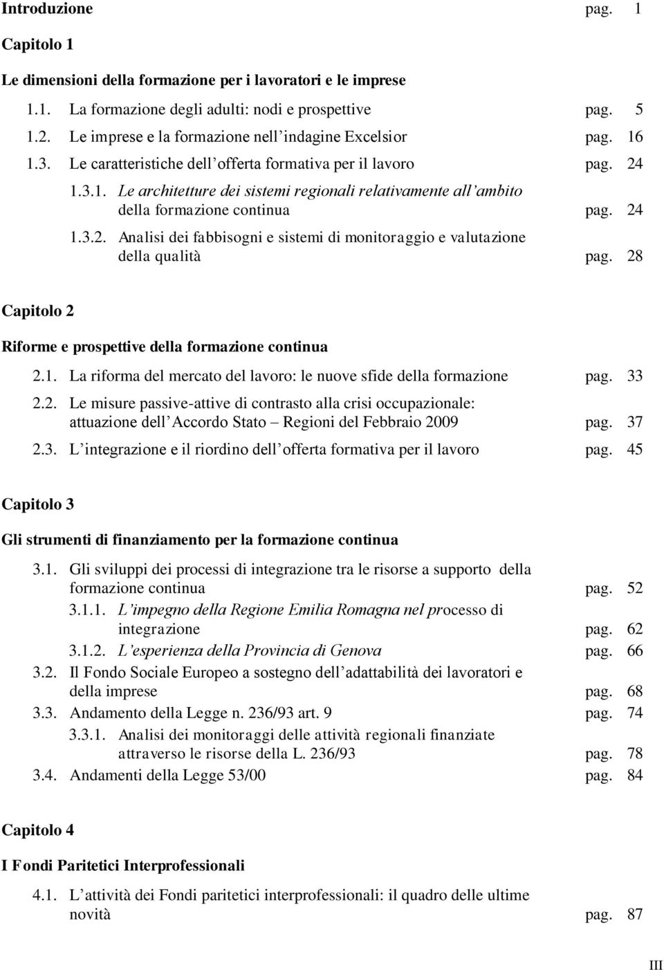 24 1.3.2. Analisi dei fabbisogni e sistemi di monitoraggio e valutazione della qualità pag. 28 Capitolo 2 Riforme e prospettive della formazione continua 2.1. La riforma del mercato del lavoro: le nuove sfide della formazione pag.