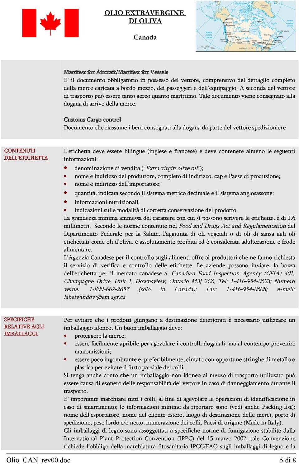 Customs Cargo control Documento che riassume i beni consegnati alla dogana da parte del vettore spedizioniere CONTENUTI DELL ETICHETTA L etichetta deve essere bilingue (inglese e francese) e deve