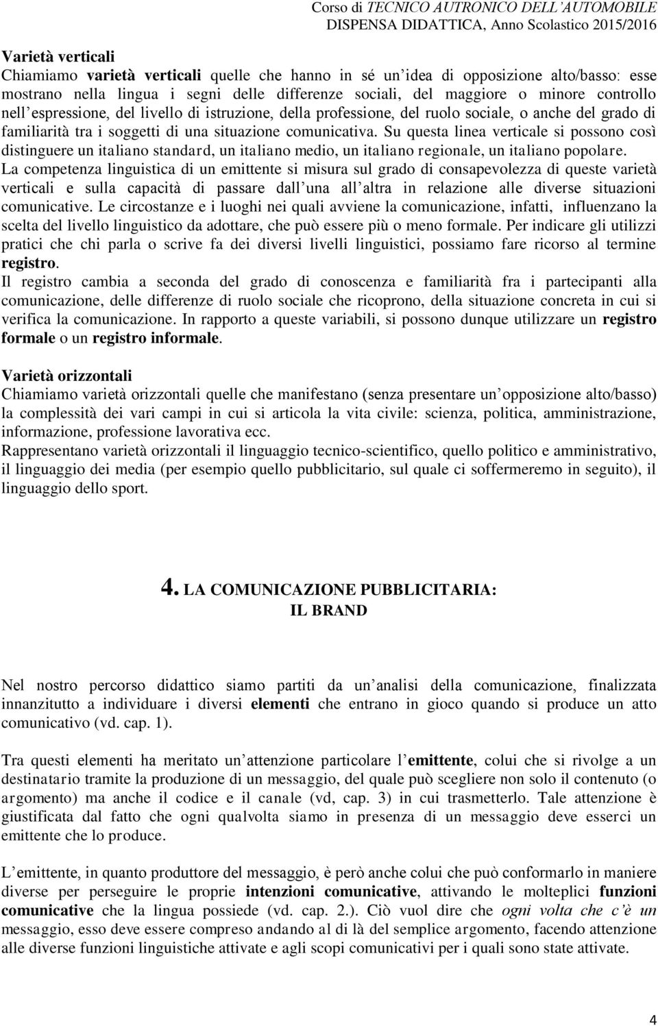 Su questa linea verticale si possono così distinguere un italiano standard, un italiano medio, un italiano regionale, un italiano popolare.