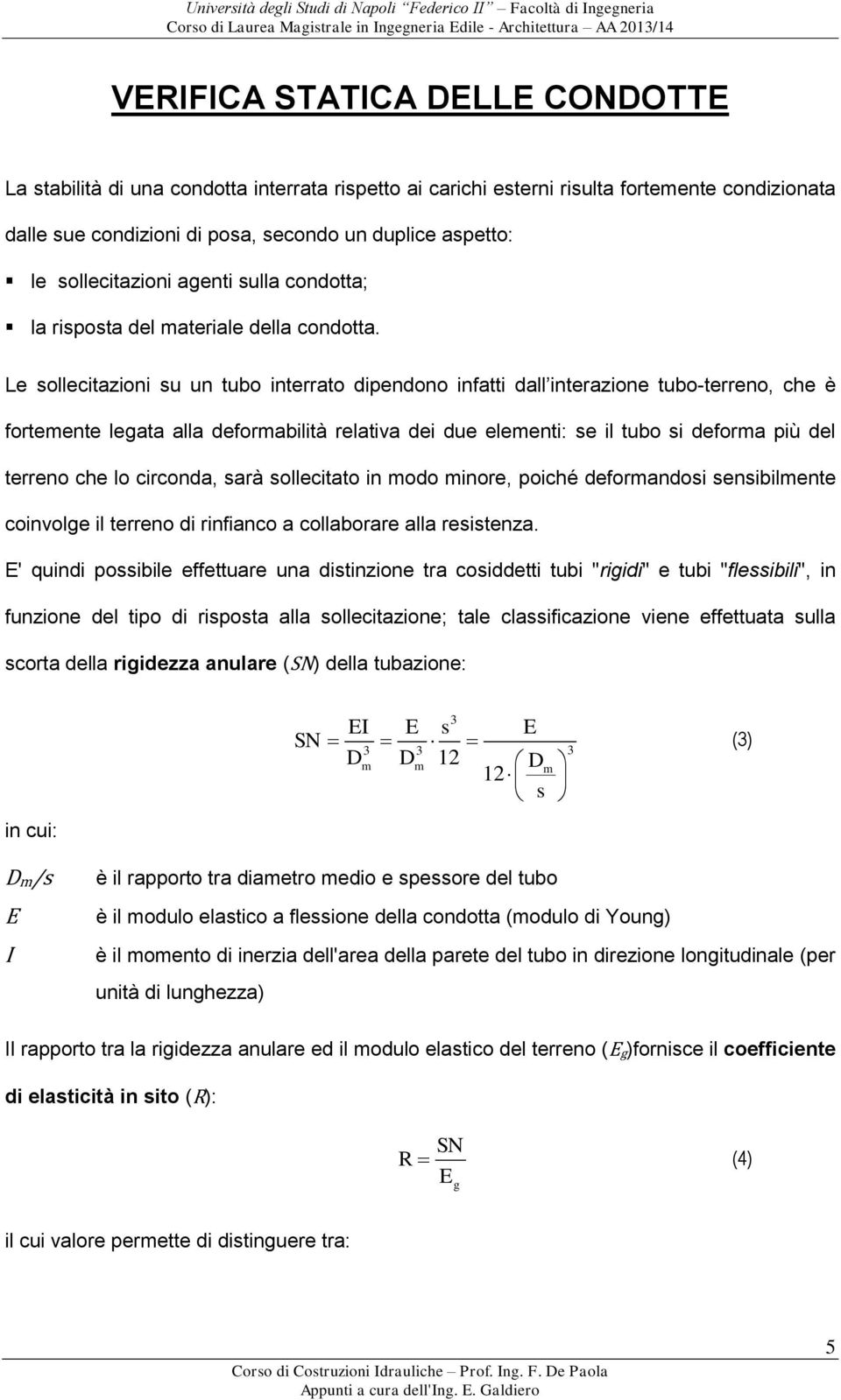 Le sollecitazioni su un tubo interrato dipendono infatti dall interazione tubo-terreno, che è fortemente legata alla deformabilità relativa dei due elementi: se il tubo si deforma più del terreno che