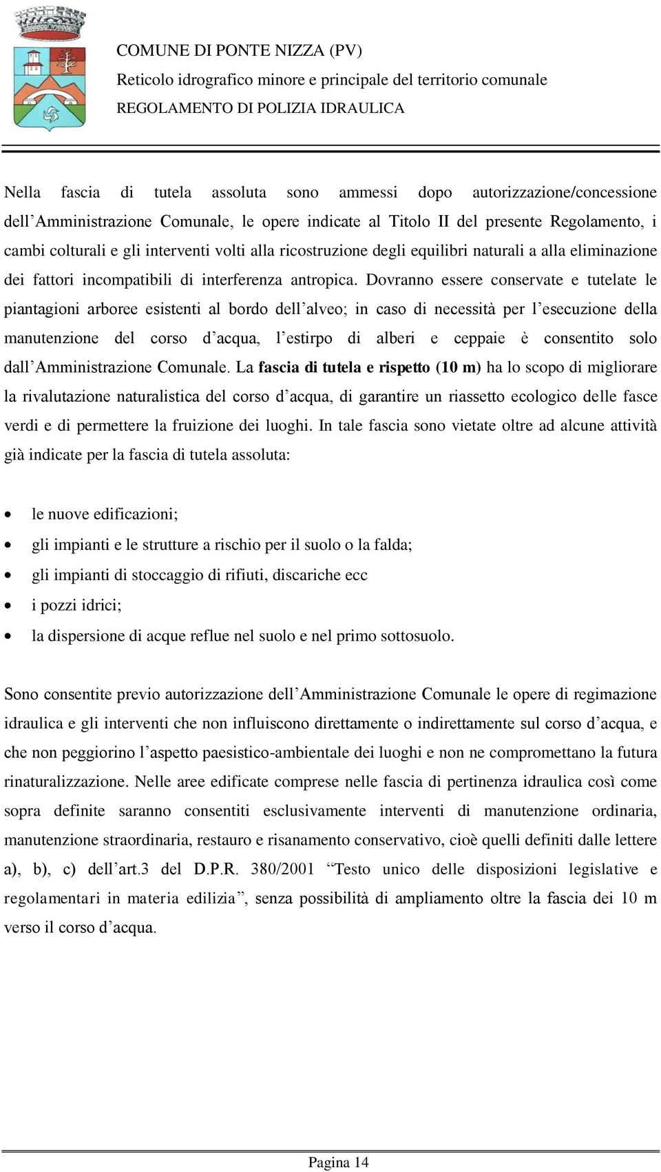 Dovranno essere conservate e tutelate le piantagioni arboree esistenti al bordo dell alveo; in caso di necessità per l esecuzione della manutenzione del corso d acqua, l estirpo di alberi e ceppaie è