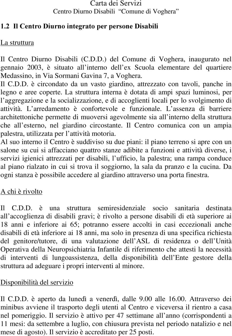 La struttura interna è dotata di ampi spazi luminosi, per l aggregazione e la socializzazione, e di accoglienti locali per lo svolgimento di attività. L arredamento è confortevole e funzionale.