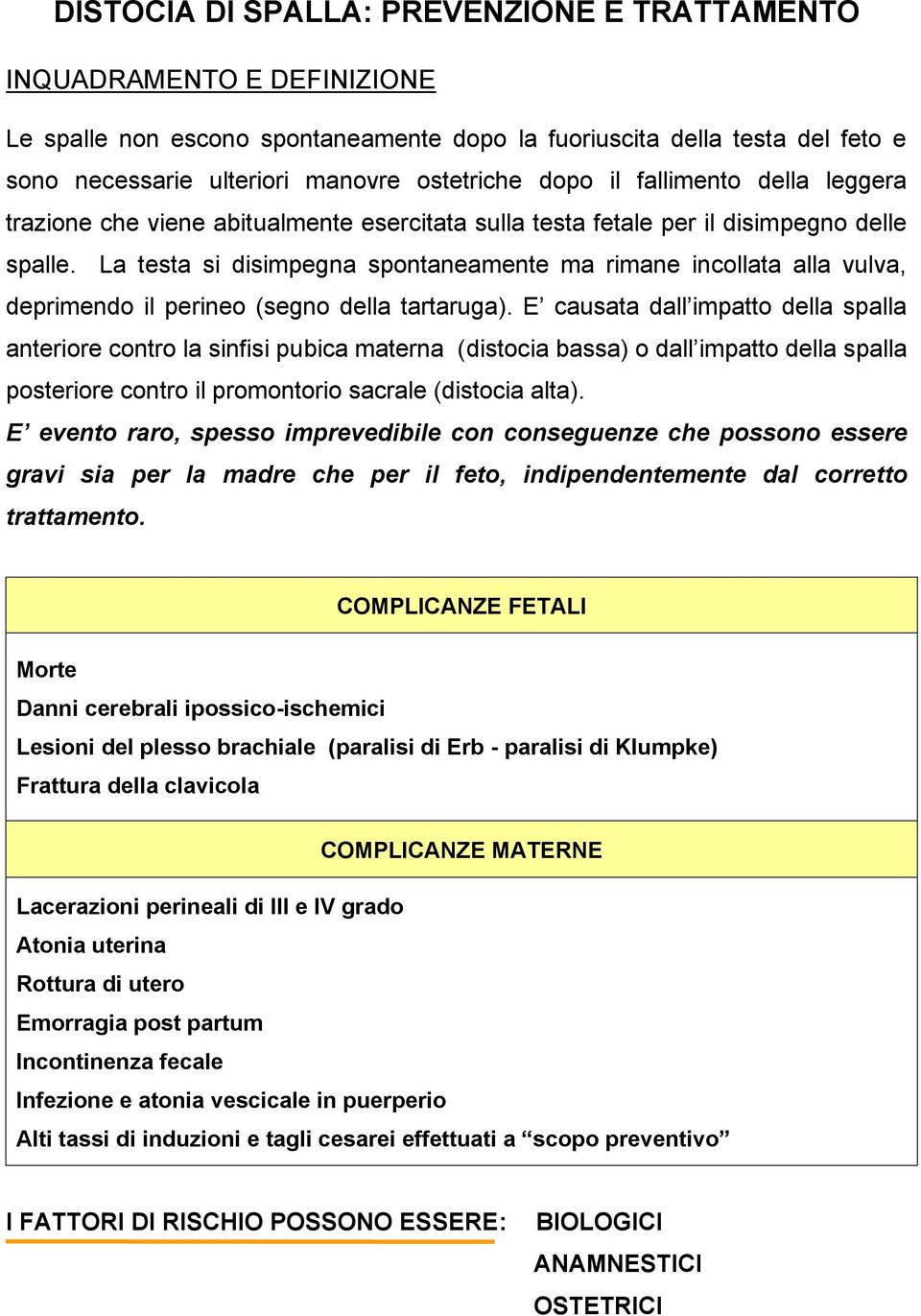 La testa si disimpegna spontaneamente ma rimane incollata alla vulva, deprimendo il perineo (segno della tartaruga).